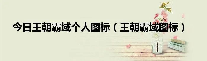 今日王朝霸域个人图标（王朝霸域图标）