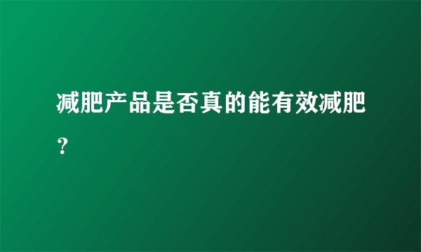 减肥产品是否真的能有效减肥？