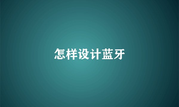 怎样设计蓝牙