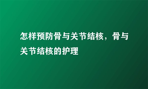 怎样预防骨与关节结核，骨与关节结核的护理