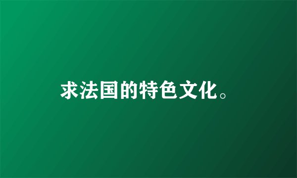 求法国的特色文化。