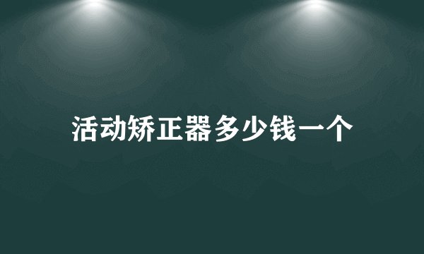 活动矫正器多少钱一个