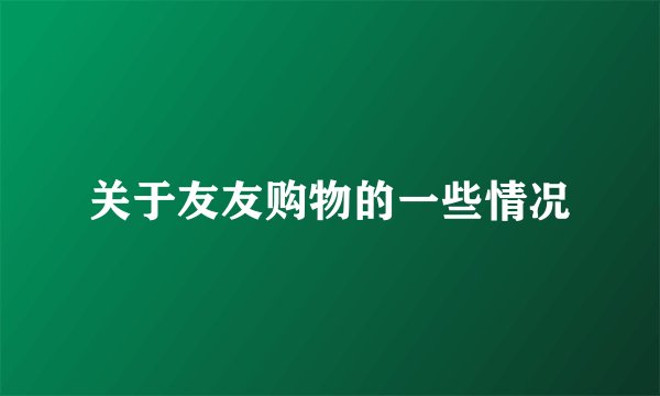 关于友友购物的一些情况