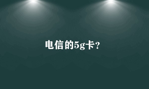 电信的5g卡？