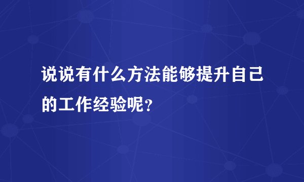 说说有什么方法能够提升自己的工作经验呢？
