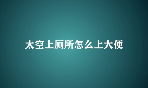 太空上厕所怎么上大便