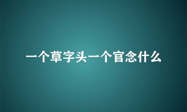一个草字头一个官念什么