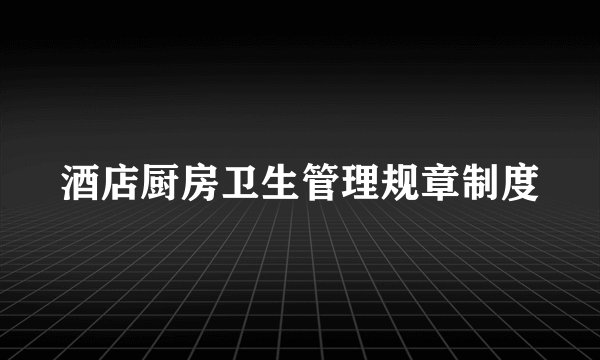 酒店厨房卫生管理规章制度
