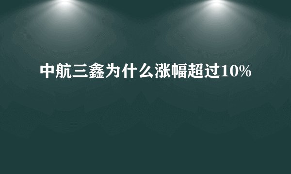 中航三鑫为什么涨幅超过10%
