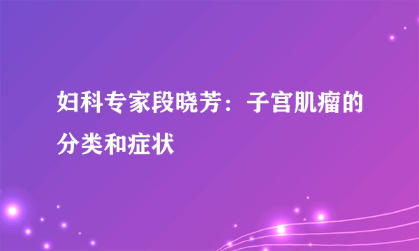 妇科专家段晓芳：子宫肌瘤的分类和症状