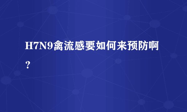 H7N9禽流感要如何来预防啊？