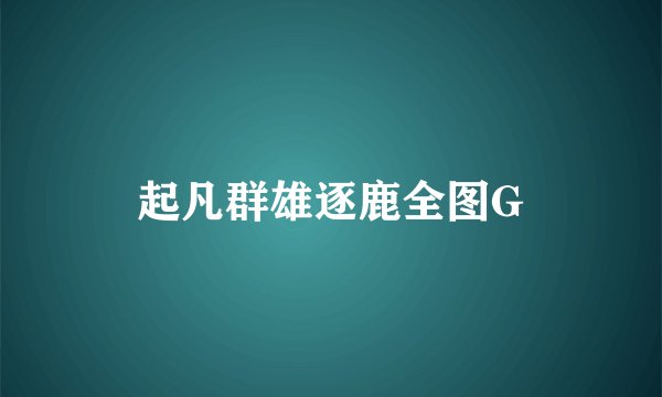 起凡群雄逐鹿全图G