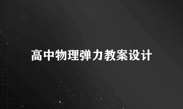 高中物理弹力教案设计