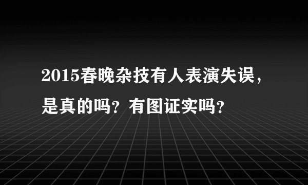 2015春晚杂技有人表演失误,是真的吗?有图证实吗?