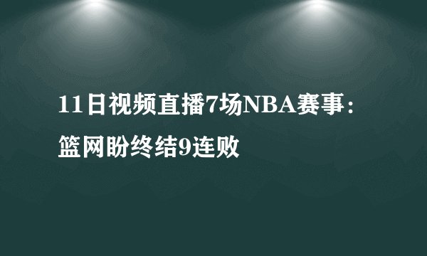 11日视频直播7场NBA赛事:篮网盼终结9连败