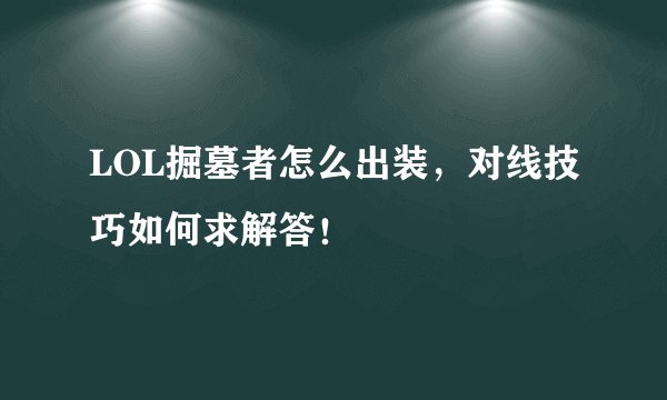 LOL掘墓者怎么出装，对线技巧如何求解答！