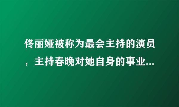 佟丽娅被称为最会主持的演员，主持春晚对她自身的事业会有何帮助？