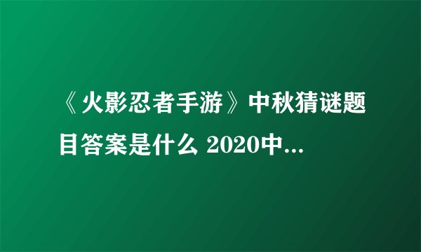 《火影忍者手游》中秋猜谜题目答案是什么 2020中秋猜谜答案汇总