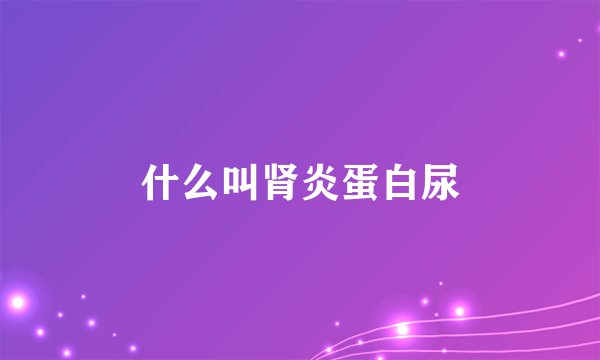 什么叫肾炎蛋白尿