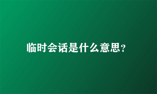 临时会话是什么意思?