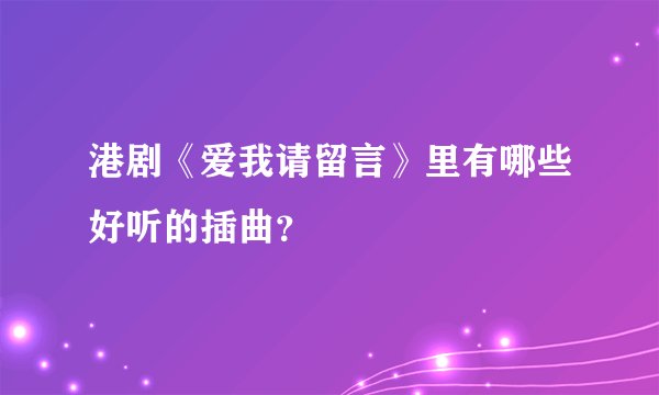 港剧《爱我请留言》里有哪些好听的插曲？