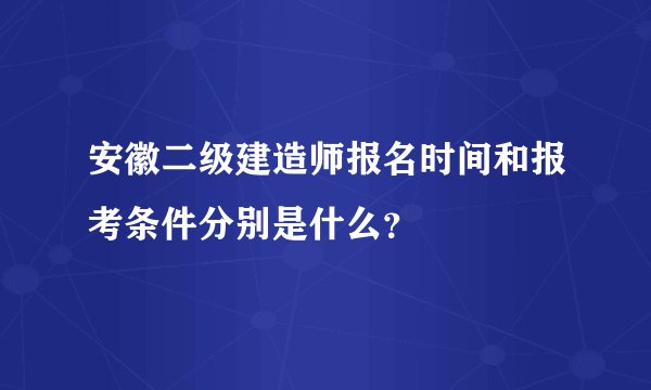 安徽二级建造师报名时间和报考条件分别是什么？