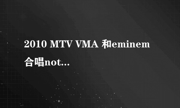 2010 MTV VMA 和eminem合唱not afraid的 黑人胖子是谁