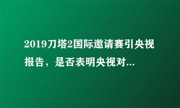 2019刀塔2国际邀请赛引央视报告，是否表明央视对电子竞技已经承认？