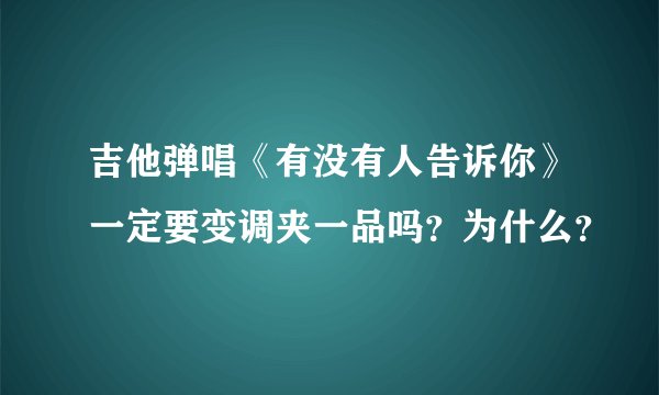 吉他弹唱《有没有人告诉你》一定要变调夹一品吗？为什么？