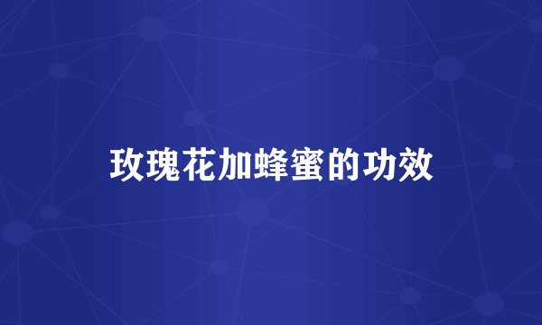 玫瑰花加蜂蜜的功效