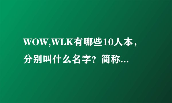 WOW,WLK有哪些10人本，分别叫什么名字？简称是什么？
