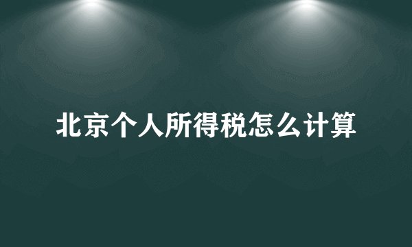 北京个人所得税怎么计算