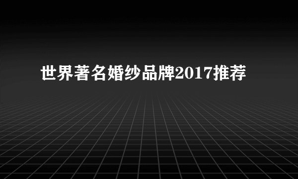 世界著名婚纱品牌2017推荐