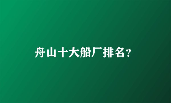 舟山十大船厂排名？