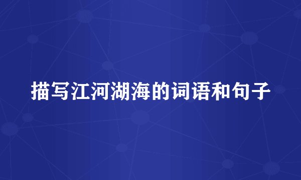 描写江河湖海的词语和句子