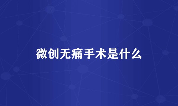 微创无痛手术是什么