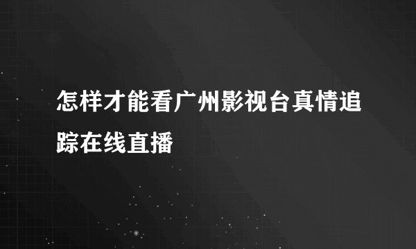 怎样才能看广州影视台真情追踪在线直播