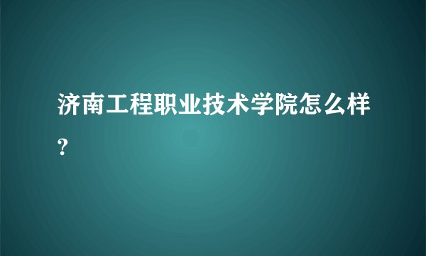 济南工程职业技术学院怎么样?