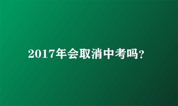 2017年会取消中考吗？
