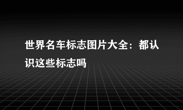 世界名车标志图片大全：都认识这些标志吗