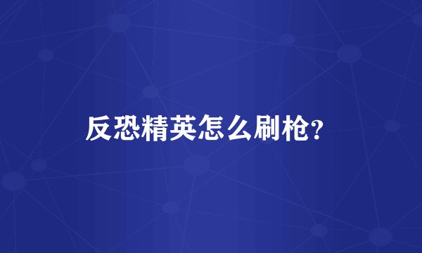 反恐精英怎么刷枪？