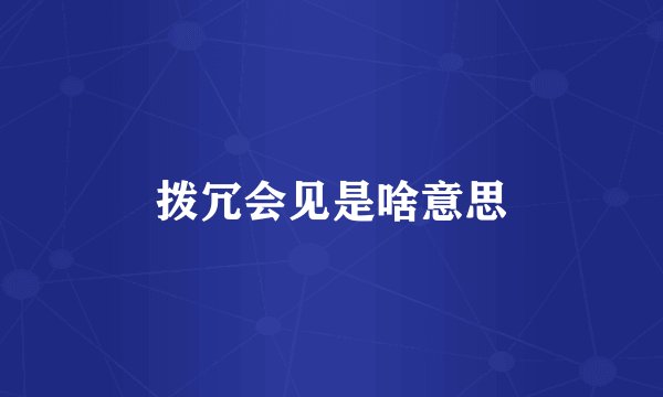 拨冗会见是啥意思
