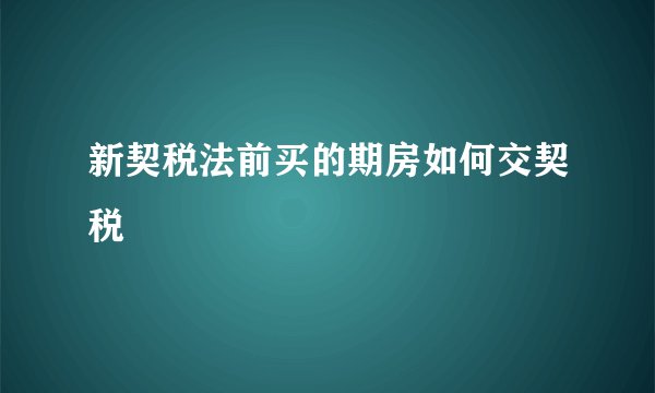 新契税法前买的期房如何交契税