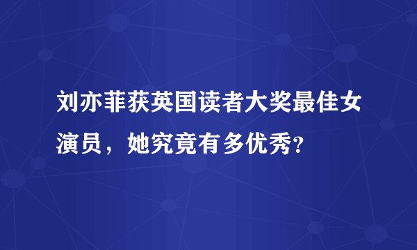 刘亦菲获英国读者大奖最佳女演员,她究竟有多优秀?