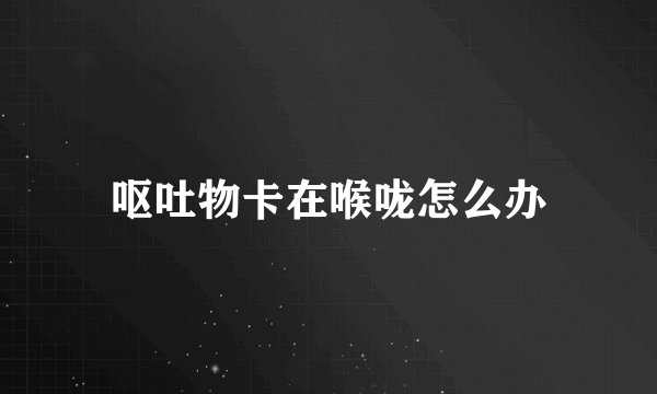 呕吐物卡在喉咙怎么办