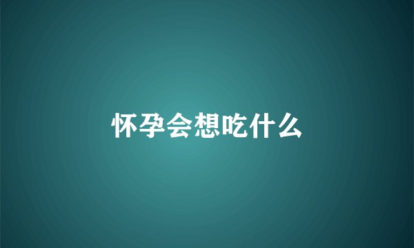 怀孕会想吃什么