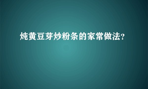 炖黄豆芽炒粉条的家常做法？