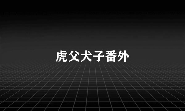 虎父犬子番外