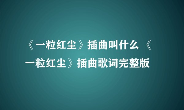 《一粒红尘》插曲叫什么 《一粒红尘》插曲歌词完整版