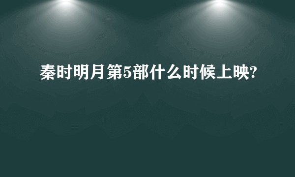 秦时明月第5部什么时候上映?